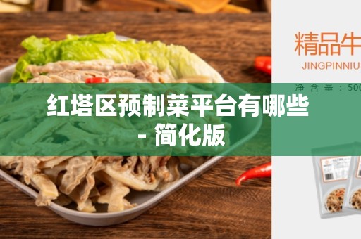 红塔区预制菜平台有哪些 - 简化版
