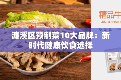 濂溪区预制菜10大品牌：新时代健康饮食选择