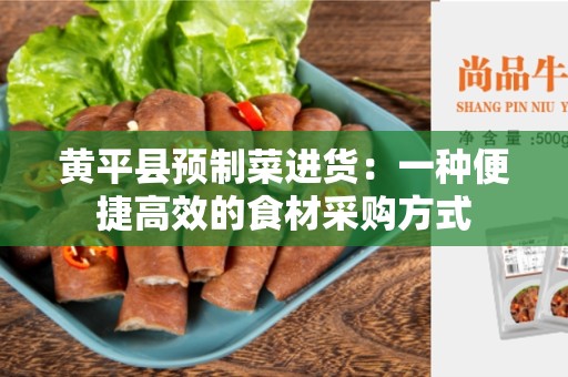 黄平县预制菜进货：一种便捷高效的食材采购方式