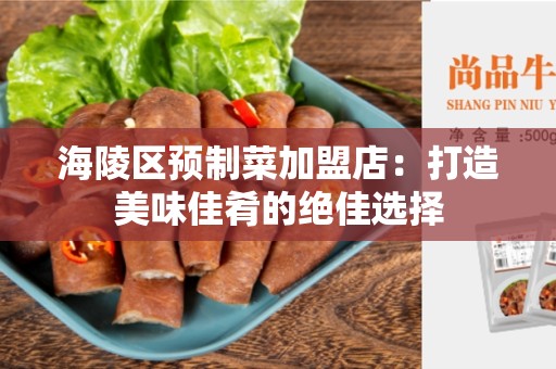 海陵区预制菜加盟店：打造美味佳肴的绝佳选择