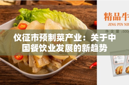 仪征市预制菜产业：关于中国餐饮业发展的新趋势