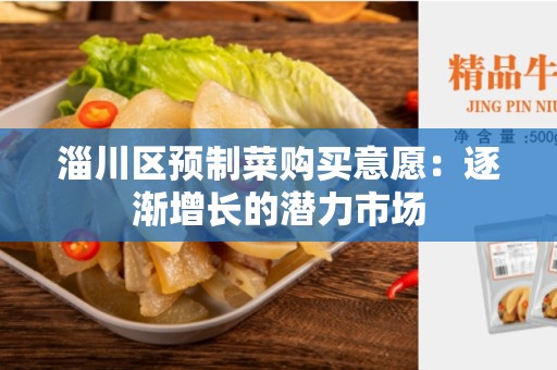 淄川区预制菜购买意愿：逐渐增长的潜力市场