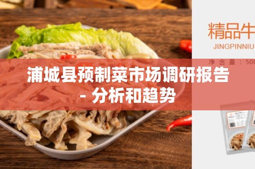 浦城县预制菜市场调研报告- 分析和趋势