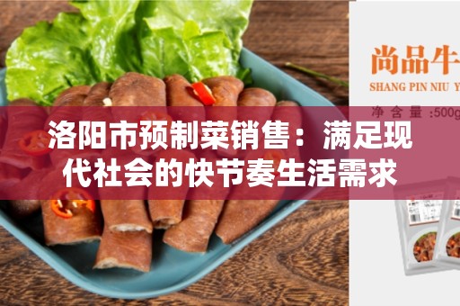洛阳市预制菜销售：满足现代社会的快节奏生活需求