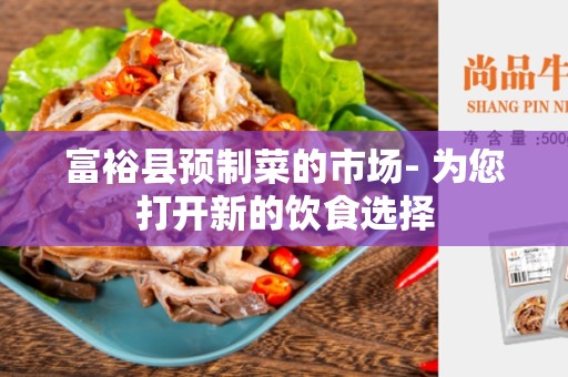 富裕县预制菜的市场- 为您打开新的饮食选择