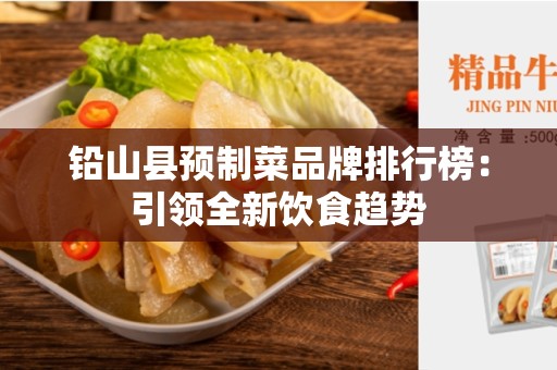 铅山县预制菜品牌排行榜：引领全新饮食趋势