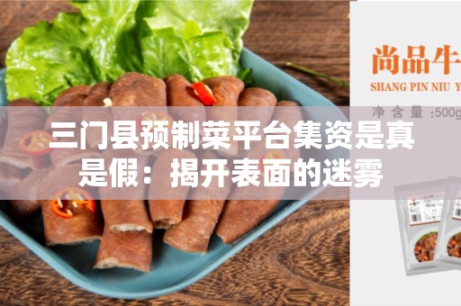 三门县预制菜平台集资是真是假：揭开表面的迷雾