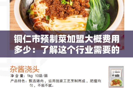 铜仁市预制菜加盟大概费用多少：了解这个行业需要的成本