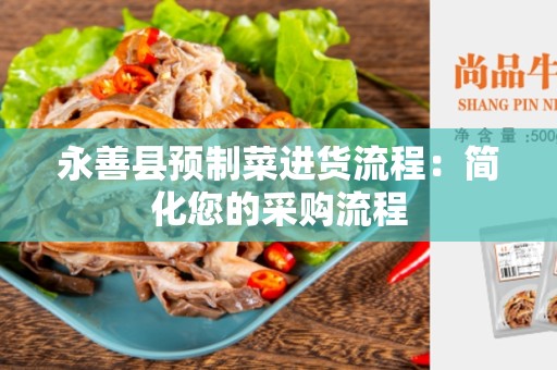 永善县预制菜进货流程：简化您的采购流程