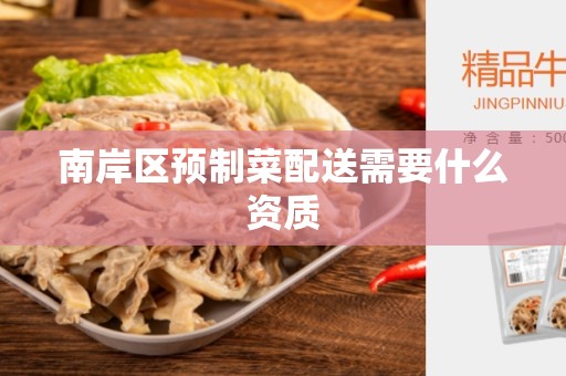 南岸区预制菜配送需要什么资质