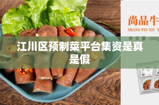江川区预制菜平台集资是真是假