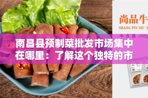 南昌县预制菜批发市场集中在哪里：了解这个独特的市场