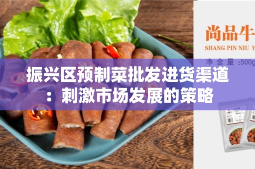 振兴区预制菜批发进货渠道：刺激市场发展的策略