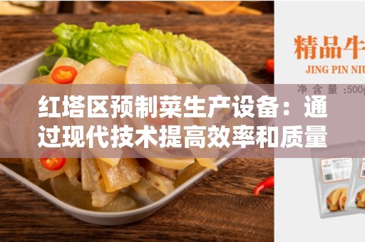 红塔区预制菜生产设备：通过现代技术提高效率和质量