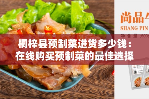 桐梓县预制菜进货多少钱：在线购买预制菜的最佳选择