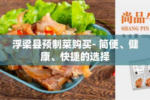 浮梁县预制菜购买- 简便、健康、快捷的选择