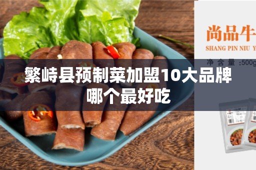 繁峙县预制菜加盟10大品牌哪个最好吃