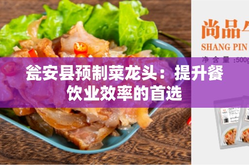 瓮安县预制菜龙头：提升餐饮业效率的首选