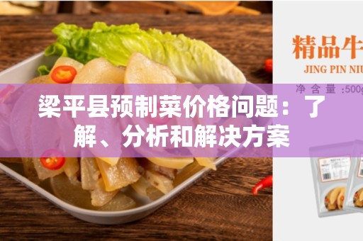 梁平县预制菜价格问题：了解、分析和解决方案