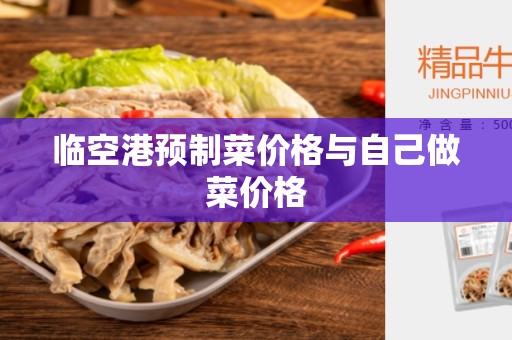 临空港预制菜价格与自己做菜价格