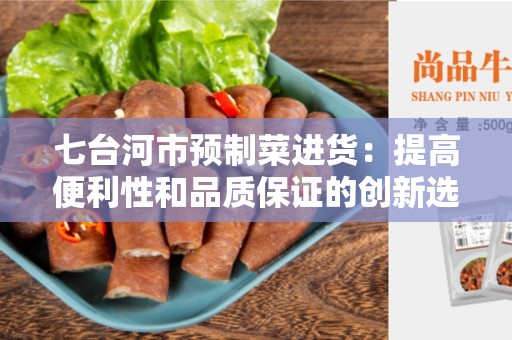 七台河市预制菜进货：提高便利性和品质保证的创新选择