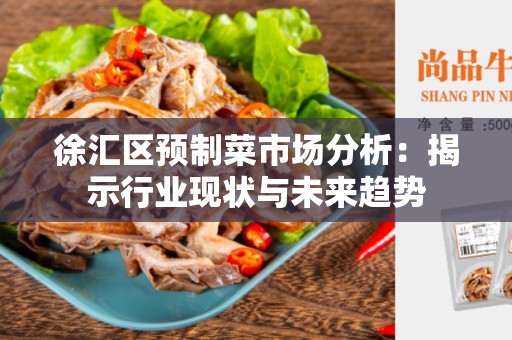 徐汇区预制菜市场分析：揭示行业现状与未来趋势