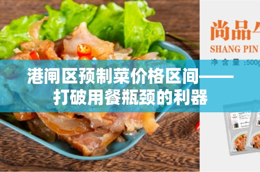 港闸区预制菜价格区间——打破用餐瓶颈的利器