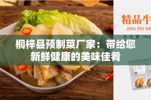 桐梓县预制菜厂家：带给您新鲜健康的美味佳肴