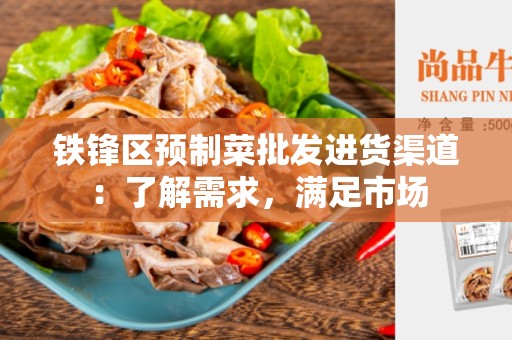 铁锋区预制菜批发进货渠道：了解需求，满足市场