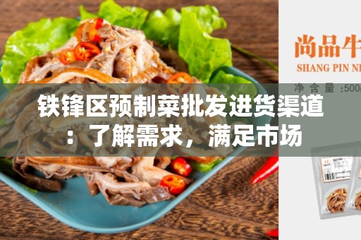 铁锋区预制菜批发进货渠道：了解需求，满足市场