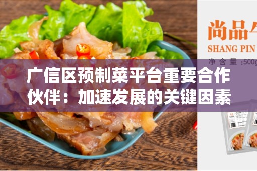 广信区预制菜平台重要合作伙伴：加速发展的关键因素