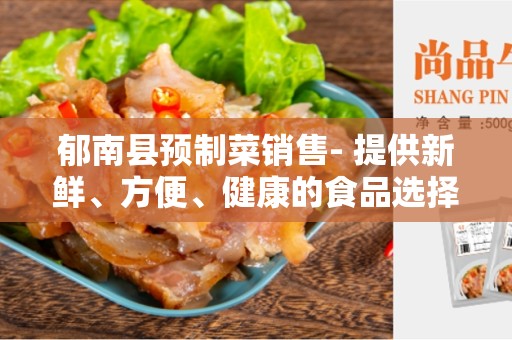 郁南县预制菜销售- 提供新鲜、方便、健康的食品选择