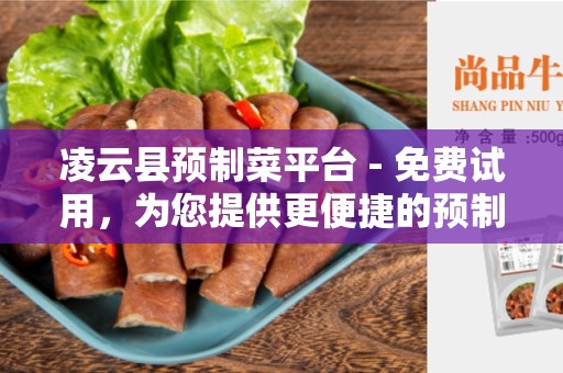 凌云县预制菜平台 - 免费试用，为您提供更便捷的预制菜购买体验