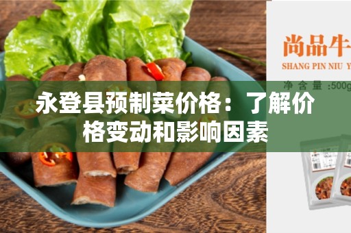 永登县预制菜价格：了解价格变动和影响因素