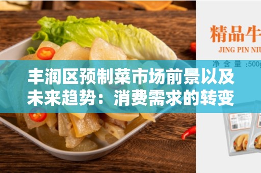 丰润区预制菜市场前景以及未来趋势：消费需求的转变和行业发展的机遇