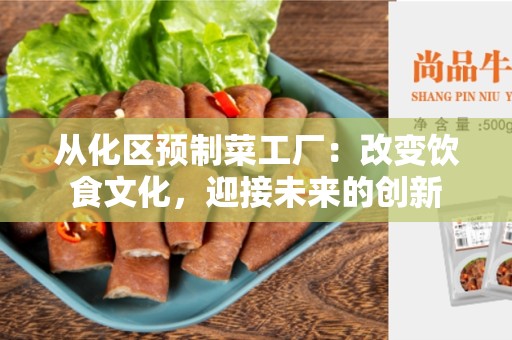 从化区预制菜工厂：改变饮食文化，迎接未来的创新