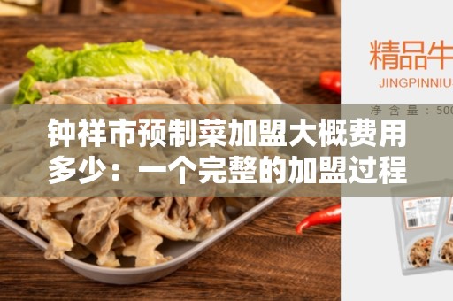 钟祥市预制菜加盟大概费用多少：一个完整的加盟过程