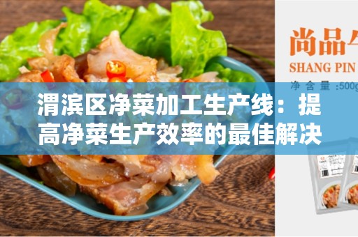 渭滨区净菜加工生产线：提高净菜生产效率的最佳解决方案
