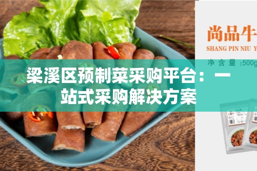梁溪区预制菜采购平台：一站式采购解决方案