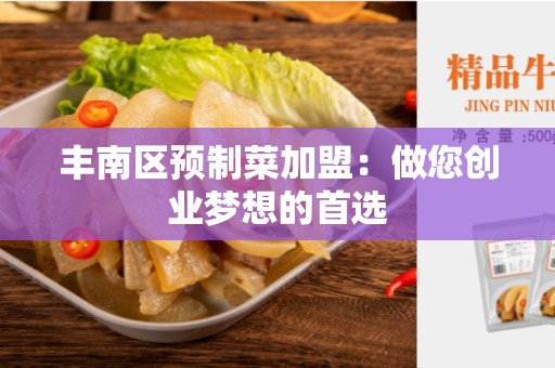 丰南区预制菜加盟：做您创业梦想的首选