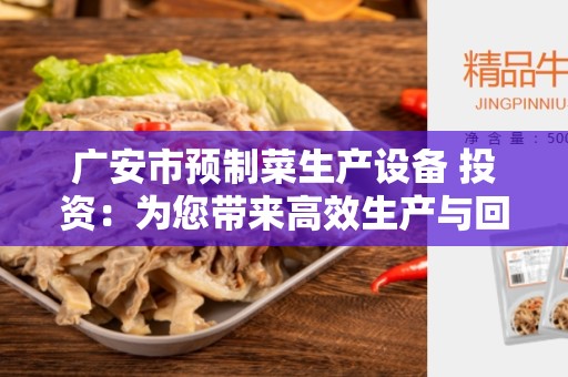 广安市预制菜生产设备 投资：为您带来高效生产与回报！