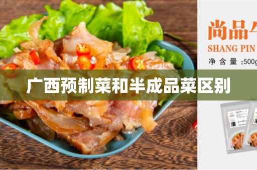 广西预制菜和半成品菜区别