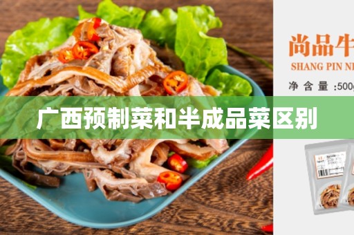 广西预制菜和半成品菜区别