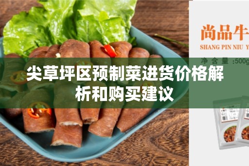 尖草坪区预制菜进货价格解析和购买建议