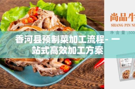 香河县预制菜加工流程- 一站式高效加工方案