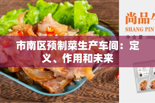 市南区预制菜生产车间：定义、作用和未来