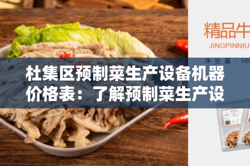 杜集区预制菜生产设备机器价格表：了解预制菜生产设备的成本与选择