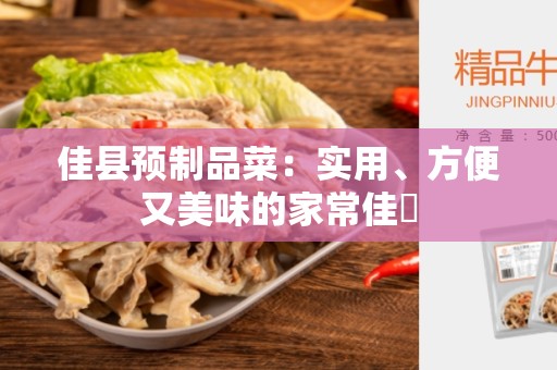 佳县预制品菜：实用、方便又美味的家常佳餚