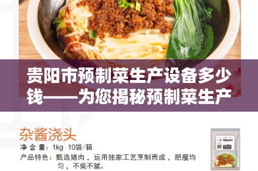 贵阳市预制菜生产设备多少钱——为您揭秘预制菜生产设备的价格和购买相关问题