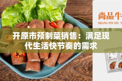 开原市预制菜销售：满足现代生活快节奏的需求